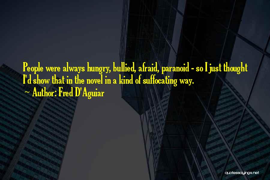 Fred D'Aguiar Quotes: People Were Always Hungry, Bullied, Afraid, Paranoid - So I Just Thought I'd Show That In The Novel In A
