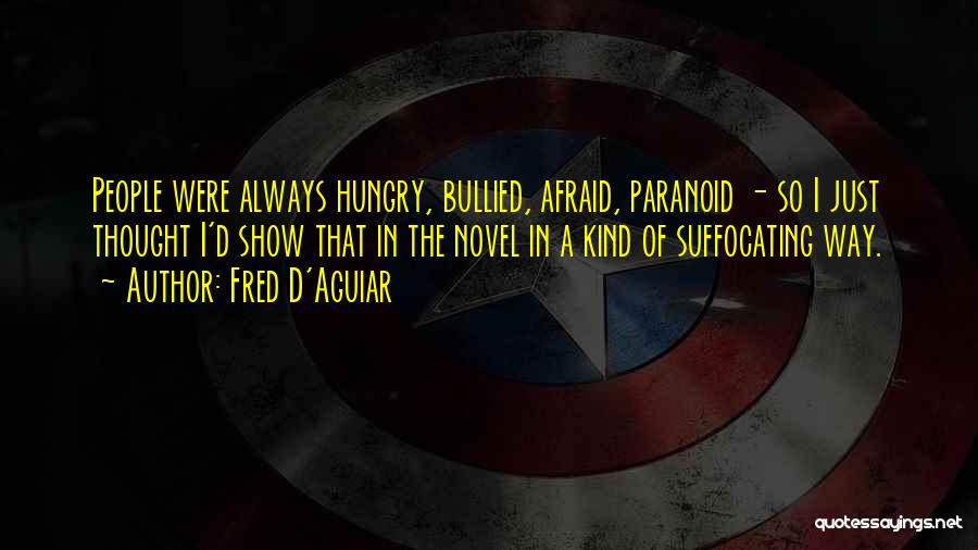 Fred D'Aguiar Quotes: People Were Always Hungry, Bullied, Afraid, Paranoid - So I Just Thought I'd Show That In The Novel In A