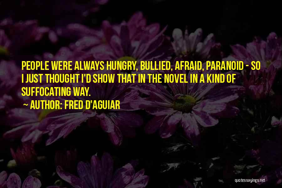 Fred D'Aguiar Quotes: People Were Always Hungry, Bullied, Afraid, Paranoid - So I Just Thought I'd Show That In The Novel In A