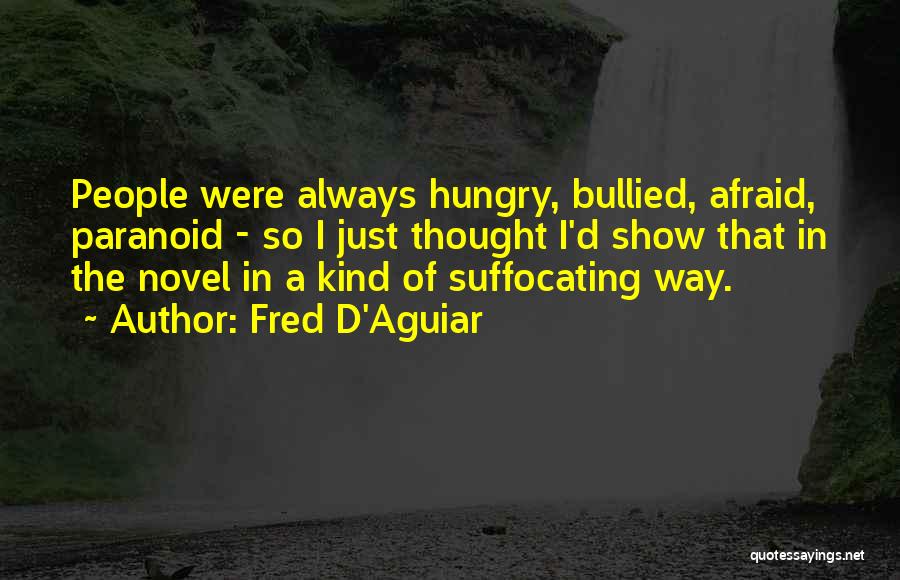 Fred D'Aguiar Quotes: People Were Always Hungry, Bullied, Afraid, Paranoid - So I Just Thought I'd Show That In The Novel In A