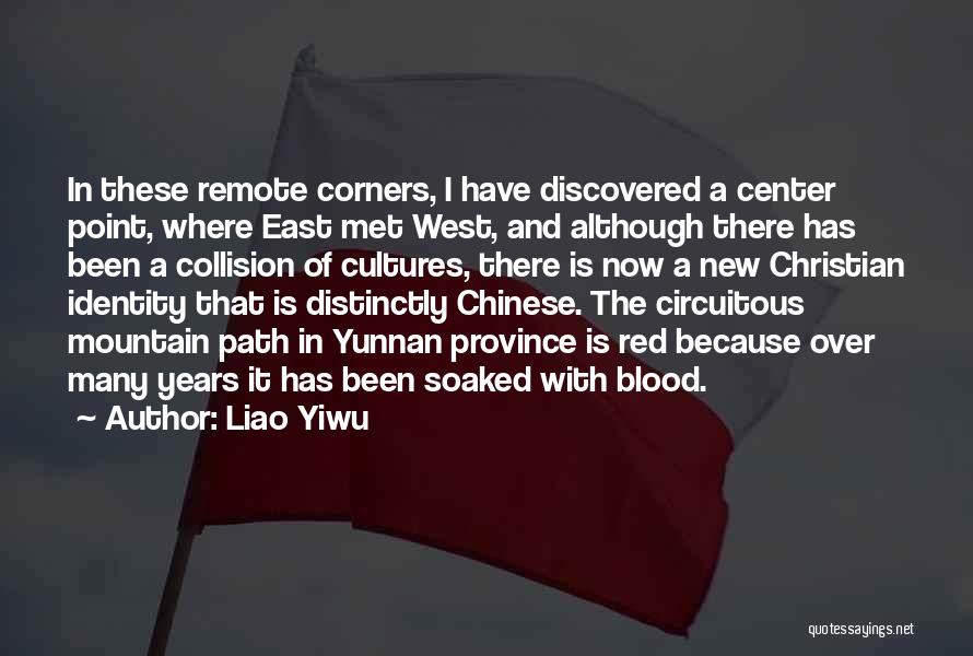Liao Yiwu Quotes: In These Remote Corners, I Have Discovered A Center Point, Where East Met West, And Although There Has Been A