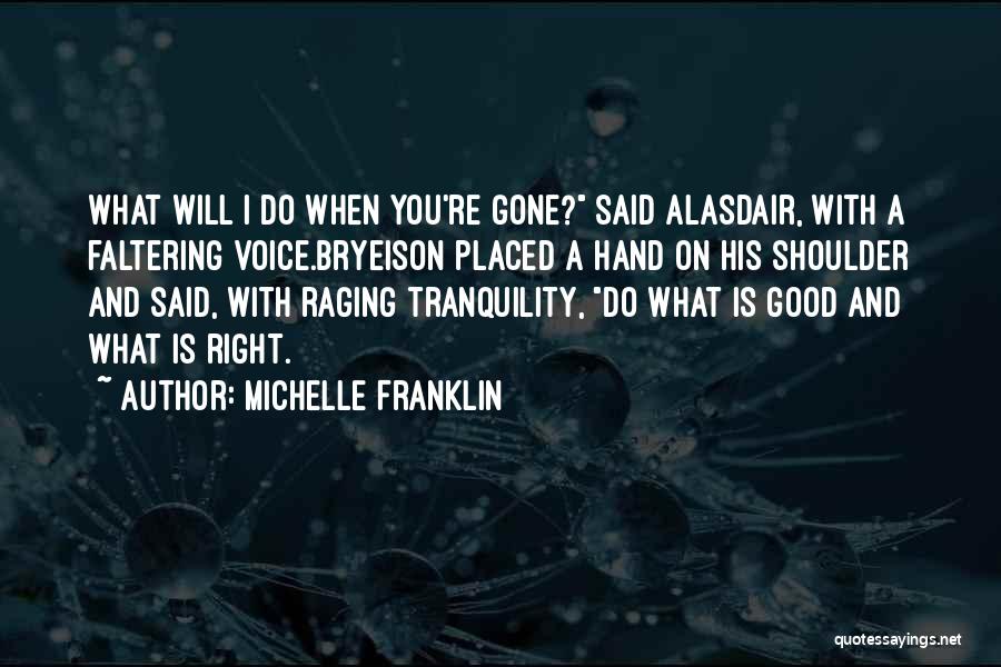 Michelle Franklin Quotes: What Will I Do When You're Gone? Said Alasdair, With A Faltering Voice.bryeison Placed A Hand On His Shoulder And