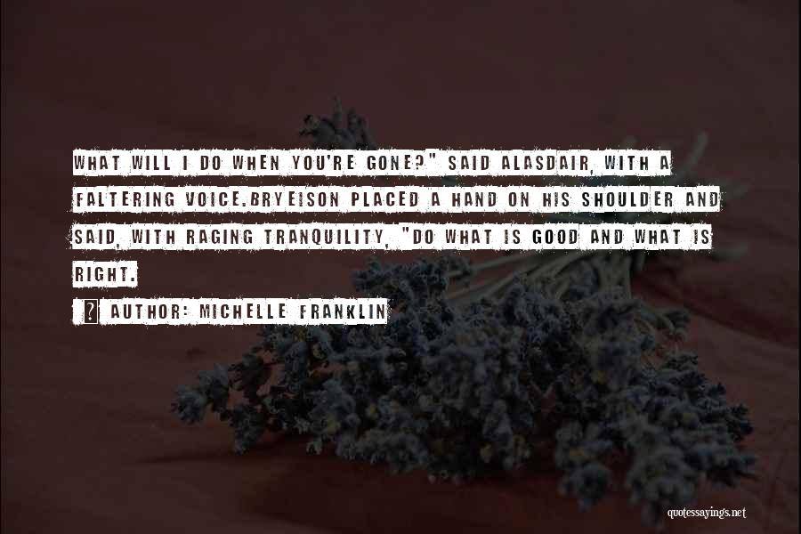 Michelle Franklin Quotes: What Will I Do When You're Gone? Said Alasdair, With A Faltering Voice.bryeison Placed A Hand On His Shoulder And