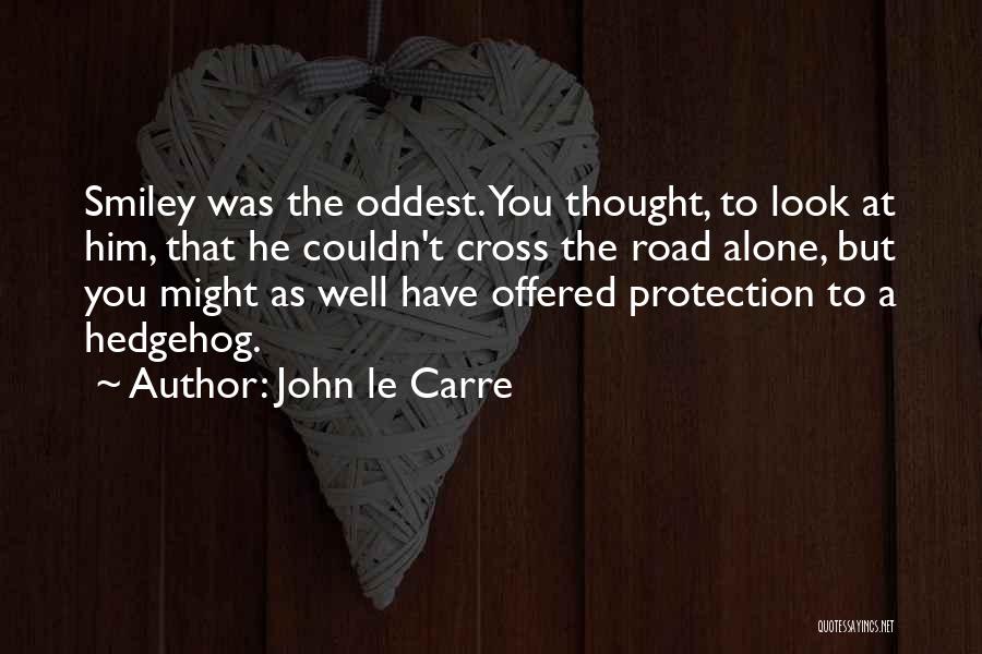 John Le Carre Quotes: Smiley Was The Oddest. You Thought, To Look At Him, That He Couldn't Cross The Road Alone, But You Might