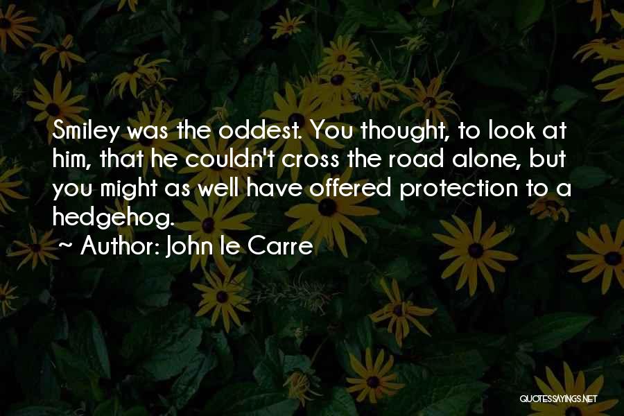 John Le Carre Quotes: Smiley Was The Oddest. You Thought, To Look At Him, That He Couldn't Cross The Road Alone, But You Might