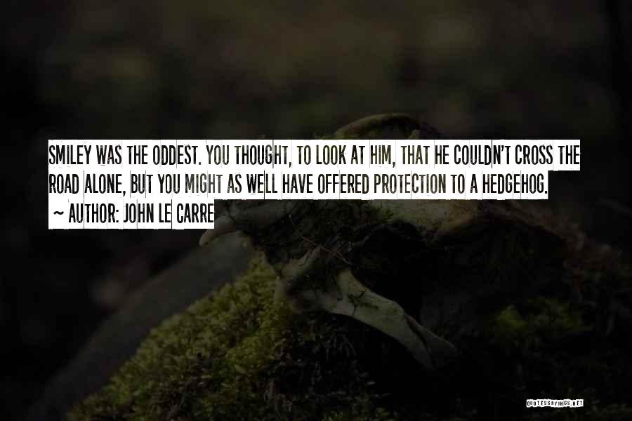 John Le Carre Quotes: Smiley Was The Oddest. You Thought, To Look At Him, That He Couldn't Cross The Road Alone, But You Might