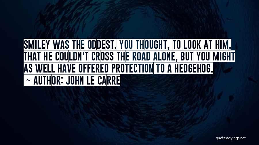 John Le Carre Quotes: Smiley Was The Oddest. You Thought, To Look At Him, That He Couldn't Cross The Road Alone, But You Might