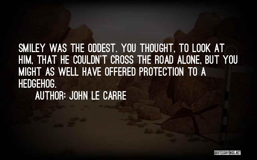John Le Carre Quotes: Smiley Was The Oddest. You Thought, To Look At Him, That He Couldn't Cross The Road Alone, But You Might