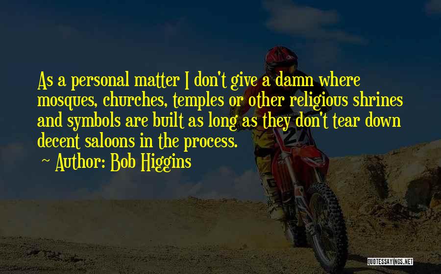 Bob Higgins Quotes: As A Personal Matter I Don't Give A Damn Where Mosques, Churches, Temples Or Other Religious Shrines And Symbols Are