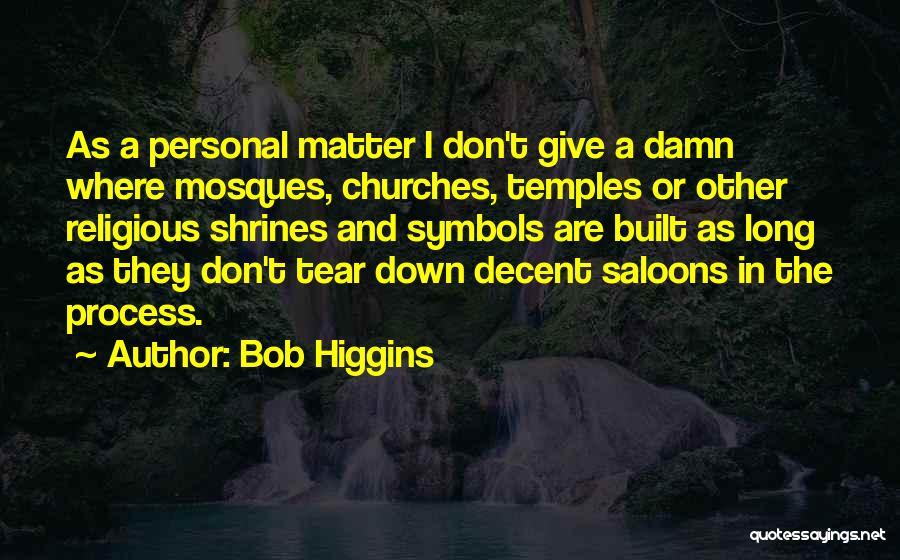 Bob Higgins Quotes: As A Personal Matter I Don't Give A Damn Where Mosques, Churches, Temples Or Other Religious Shrines And Symbols Are