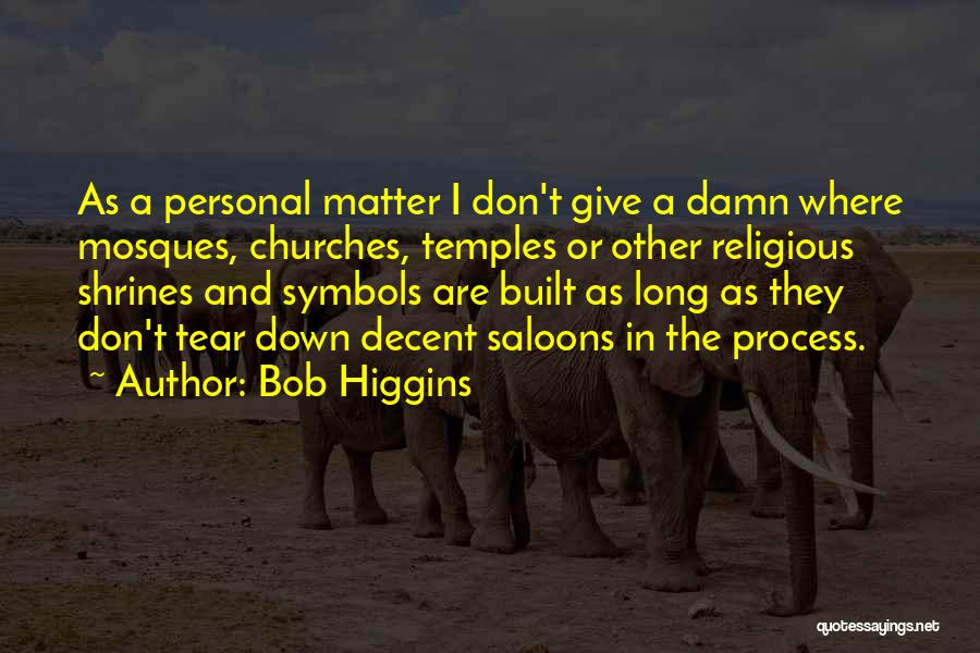 Bob Higgins Quotes: As A Personal Matter I Don't Give A Damn Where Mosques, Churches, Temples Or Other Religious Shrines And Symbols Are