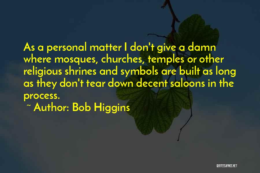 Bob Higgins Quotes: As A Personal Matter I Don't Give A Damn Where Mosques, Churches, Temples Or Other Religious Shrines And Symbols Are