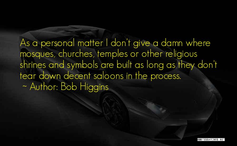 Bob Higgins Quotes: As A Personal Matter I Don't Give A Damn Where Mosques, Churches, Temples Or Other Religious Shrines And Symbols Are