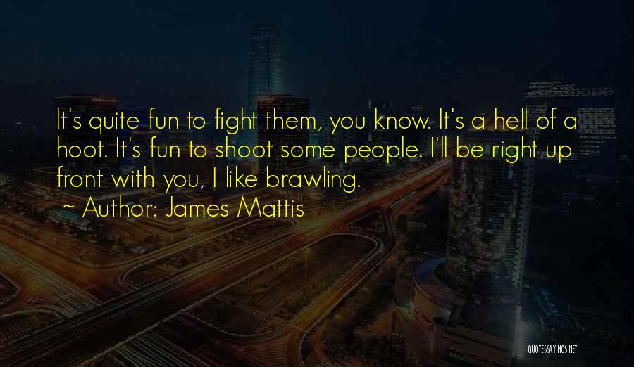 James Mattis Quotes: It's Quite Fun To Fight Them, You Know. It's A Hell Of A Hoot. It's Fun To Shoot Some People.