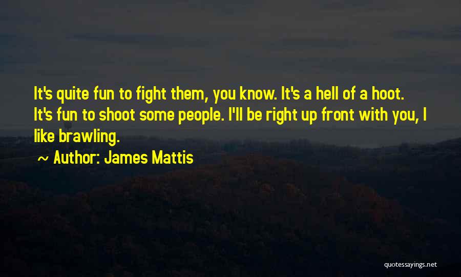 James Mattis Quotes: It's Quite Fun To Fight Them, You Know. It's A Hell Of A Hoot. It's Fun To Shoot Some People.