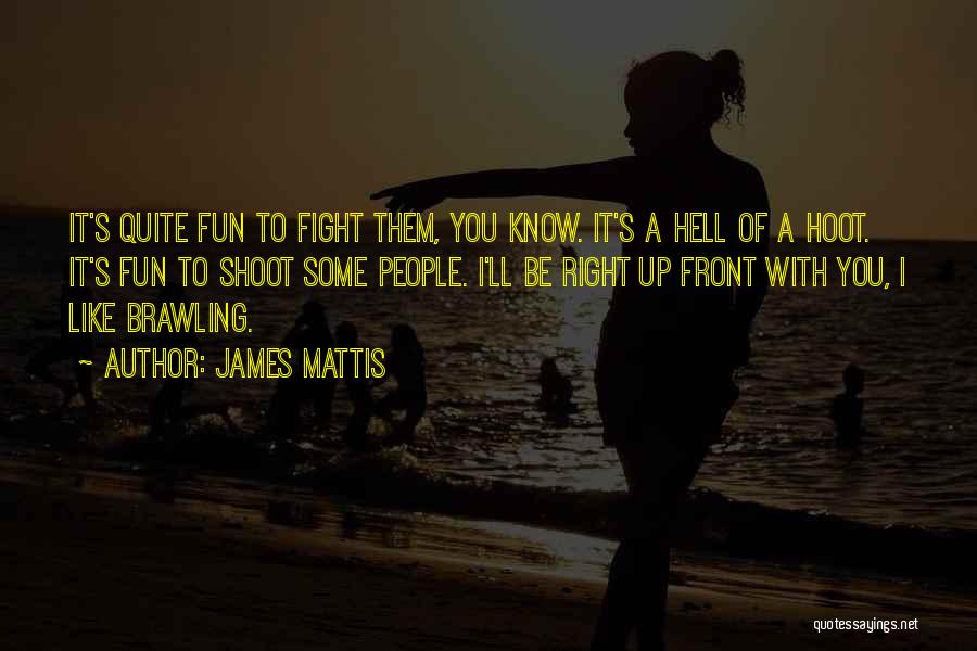 James Mattis Quotes: It's Quite Fun To Fight Them, You Know. It's A Hell Of A Hoot. It's Fun To Shoot Some People.