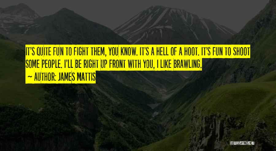 James Mattis Quotes: It's Quite Fun To Fight Them, You Know. It's A Hell Of A Hoot. It's Fun To Shoot Some People.