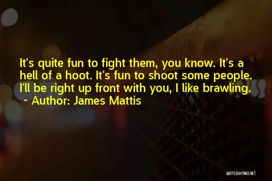 James Mattis Quotes: It's Quite Fun To Fight Them, You Know. It's A Hell Of A Hoot. It's Fun To Shoot Some People.