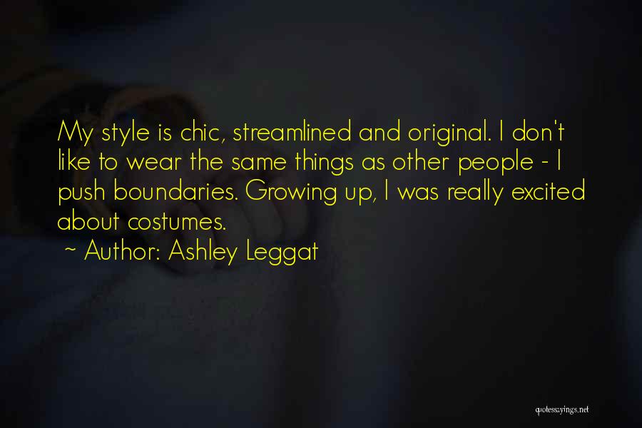 Ashley Leggat Quotes: My Style Is Chic, Streamlined And Original. I Don't Like To Wear The Same Things As Other People - I