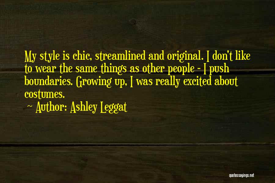 Ashley Leggat Quotes: My Style Is Chic, Streamlined And Original. I Don't Like To Wear The Same Things As Other People - I