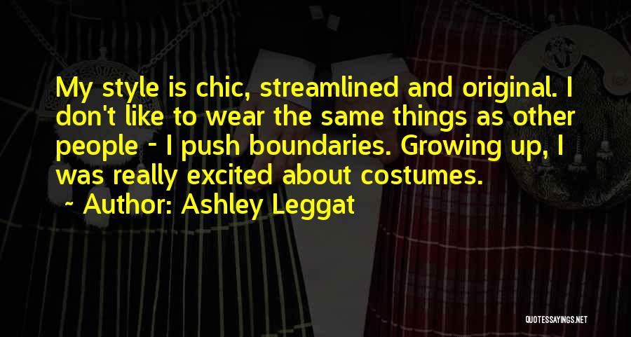 Ashley Leggat Quotes: My Style Is Chic, Streamlined And Original. I Don't Like To Wear The Same Things As Other People - I