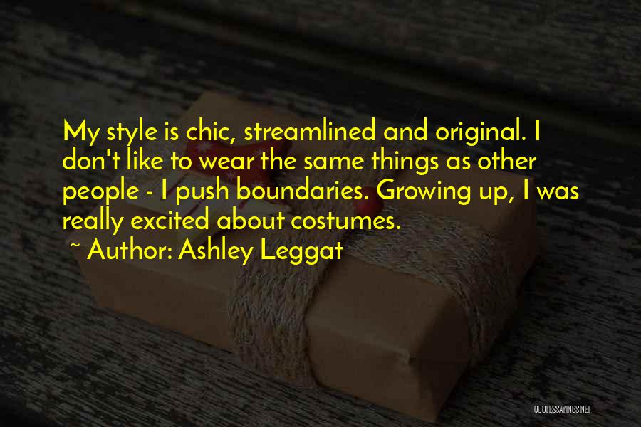 Ashley Leggat Quotes: My Style Is Chic, Streamlined And Original. I Don't Like To Wear The Same Things As Other People - I