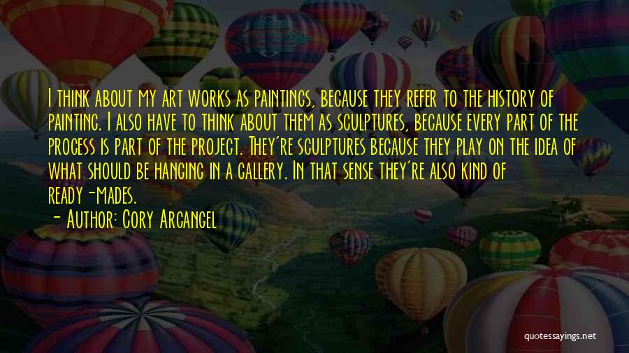 Cory Arcangel Quotes: I Think About My Art Works As Paintings, Because They Refer To The History Of Painting. I Also Have To