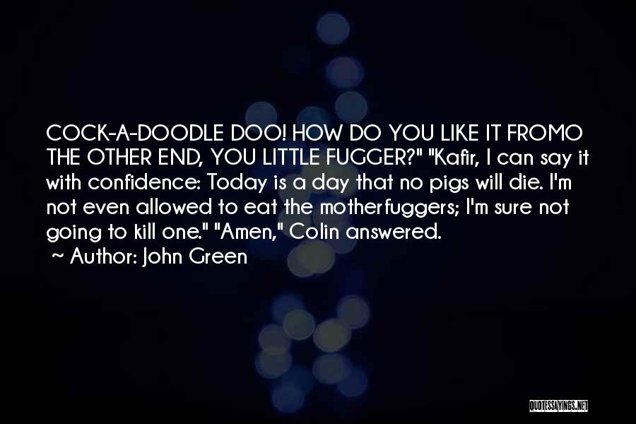 John Green Quotes: Cock-a-doodle Doo! How Do You Like It Fromo The Other End, You Little Fugger? Kafir, I Can Say It With