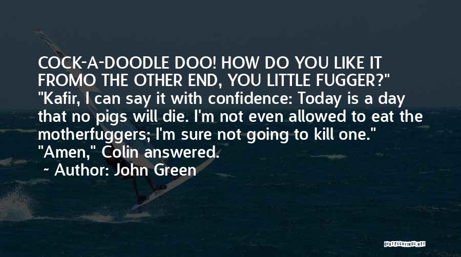 John Green Quotes: Cock-a-doodle Doo! How Do You Like It Fromo The Other End, You Little Fugger? Kafir, I Can Say It With