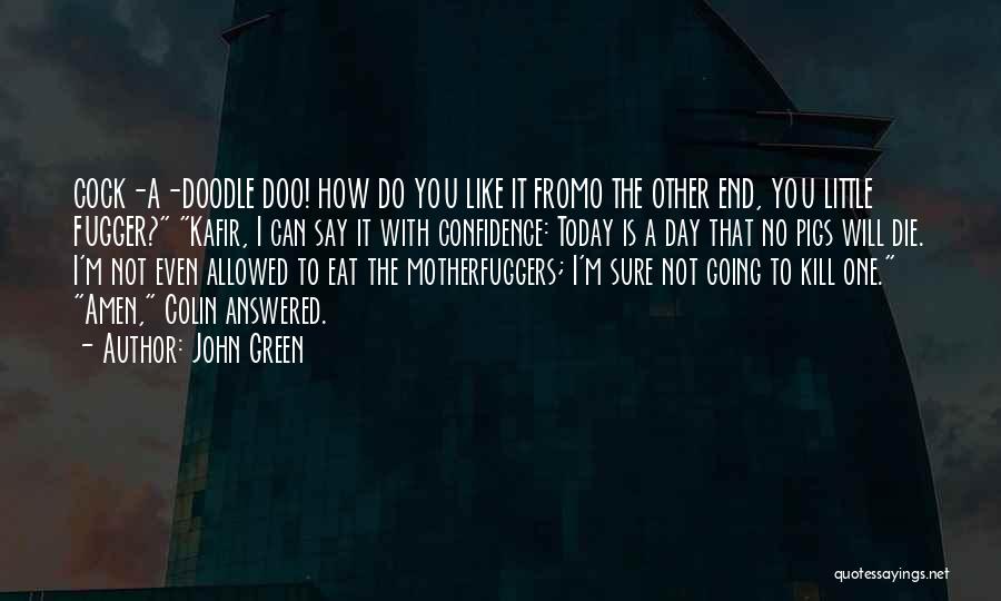 John Green Quotes: Cock-a-doodle Doo! How Do You Like It Fromo The Other End, You Little Fugger? Kafir, I Can Say It With
