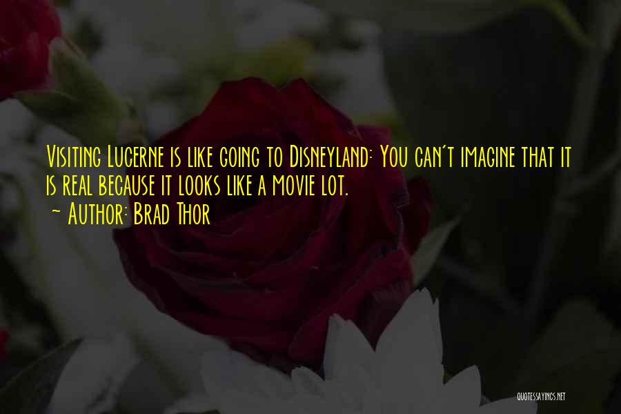 Brad Thor Quotes: Visiting Lucerne Is Like Going To Disneyland: You Can't Imagine That It Is Real Because It Looks Like A Movie