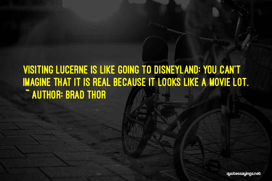 Brad Thor Quotes: Visiting Lucerne Is Like Going To Disneyland: You Can't Imagine That It Is Real Because It Looks Like A Movie