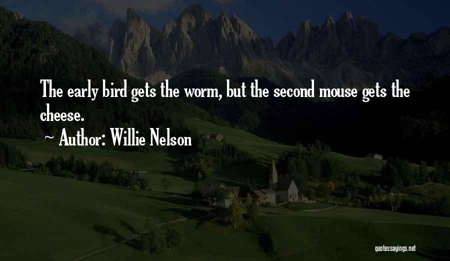 Willie Nelson Quotes: The Early Bird Gets The Worm, But The Second Mouse Gets The Cheese.