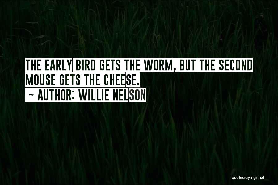 Willie Nelson Quotes: The Early Bird Gets The Worm, But The Second Mouse Gets The Cheese.