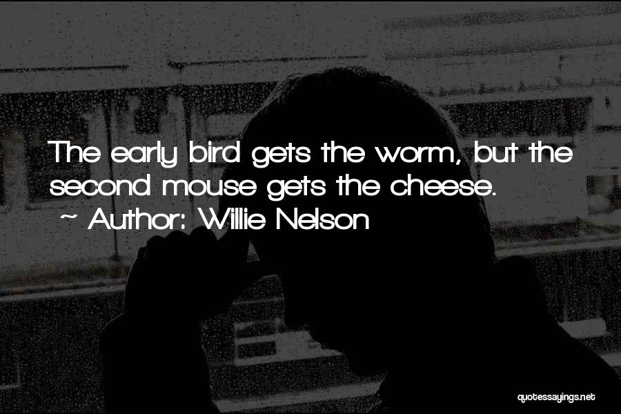 Willie Nelson Quotes: The Early Bird Gets The Worm, But The Second Mouse Gets The Cheese.