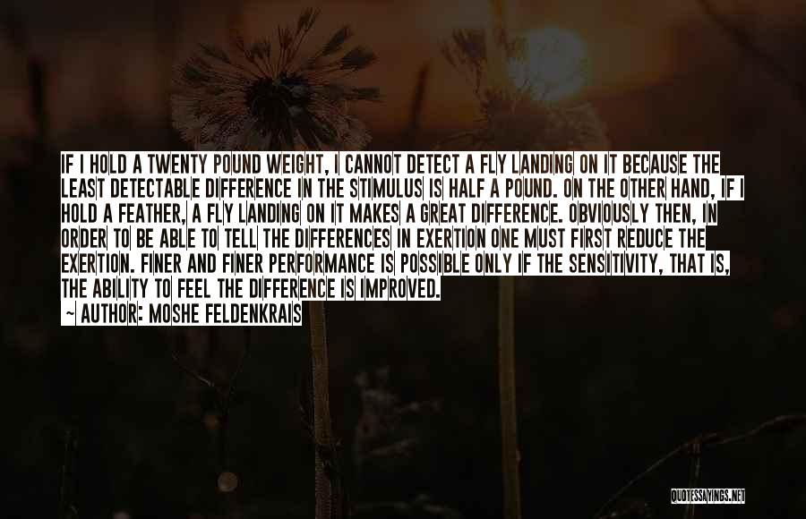 Moshe Feldenkrais Quotes: If I Hold A Twenty Pound Weight, I Cannot Detect A Fly Landing On It Because The Least Detectable Difference