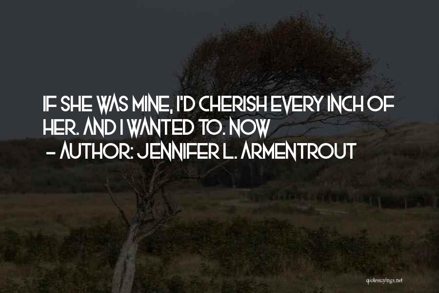 Jennifer L. Armentrout Quotes: If She Was Mine, I'd Cherish Every Inch Of Her. And I Wanted To. Now