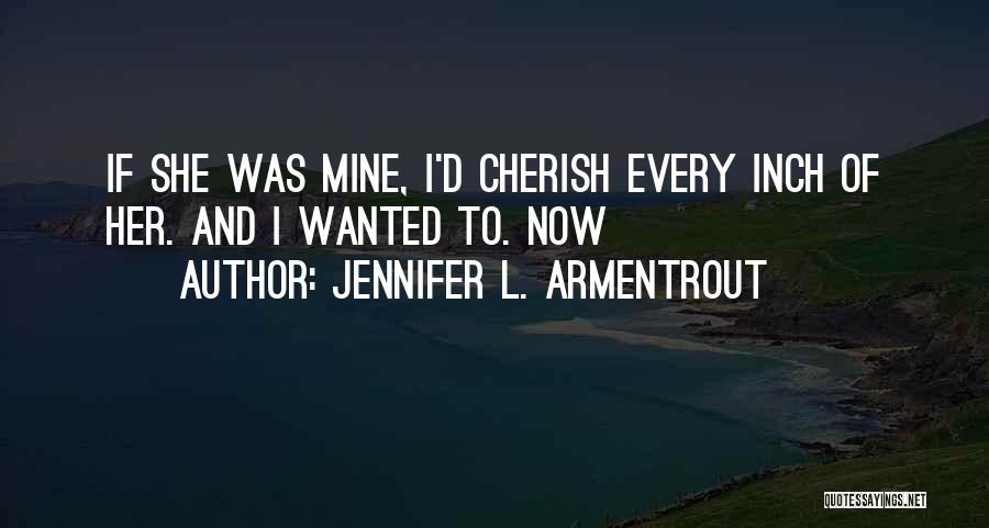 Jennifer L. Armentrout Quotes: If She Was Mine, I'd Cherish Every Inch Of Her. And I Wanted To. Now