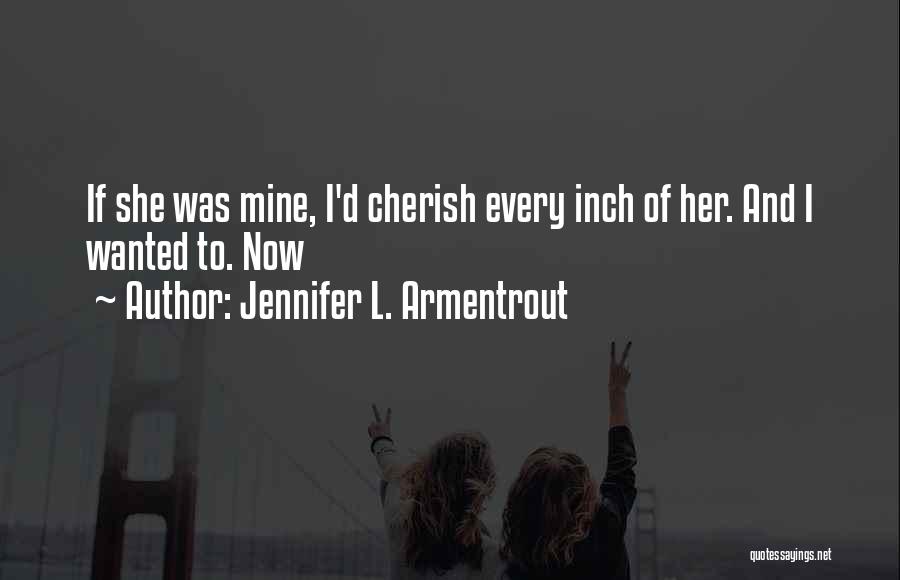 Jennifer L. Armentrout Quotes: If She Was Mine, I'd Cherish Every Inch Of Her. And I Wanted To. Now