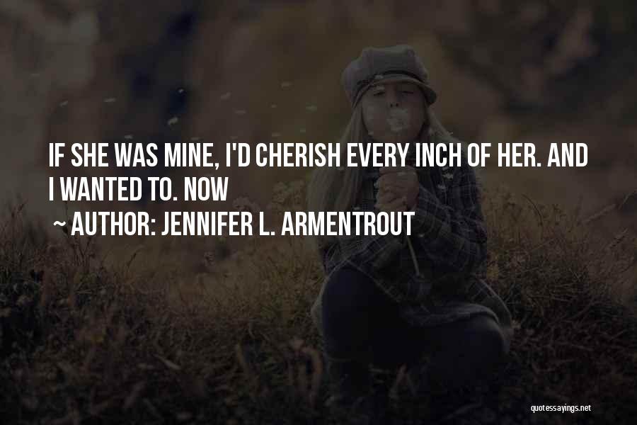 Jennifer L. Armentrout Quotes: If She Was Mine, I'd Cherish Every Inch Of Her. And I Wanted To. Now