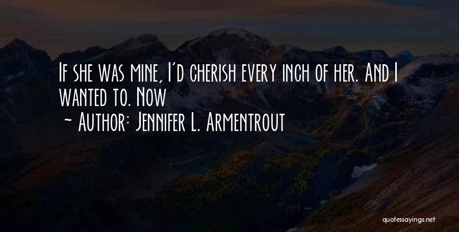 Jennifer L. Armentrout Quotes: If She Was Mine, I'd Cherish Every Inch Of Her. And I Wanted To. Now