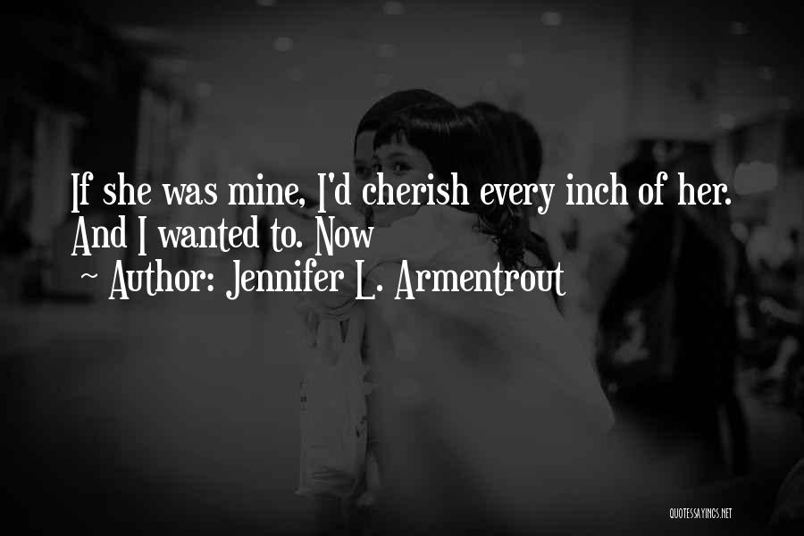 Jennifer L. Armentrout Quotes: If She Was Mine, I'd Cherish Every Inch Of Her. And I Wanted To. Now