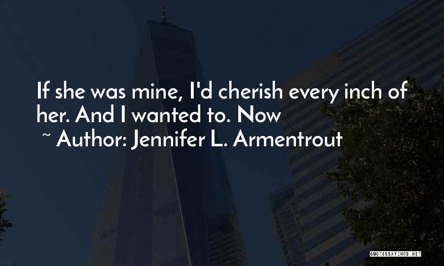 Jennifer L. Armentrout Quotes: If She Was Mine, I'd Cherish Every Inch Of Her. And I Wanted To. Now