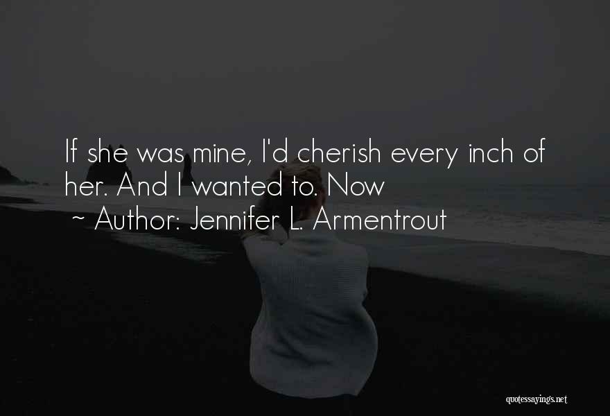 Jennifer L. Armentrout Quotes: If She Was Mine, I'd Cherish Every Inch Of Her. And I Wanted To. Now