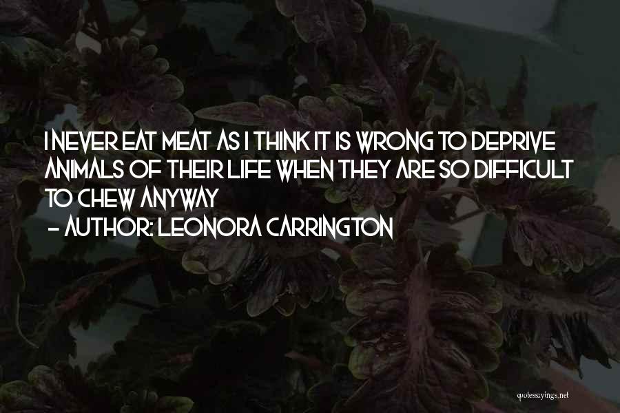 Leonora Carrington Quotes: I Never Eat Meat As I Think It Is Wrong To Deprive Animals Of Their Life When They Are So
