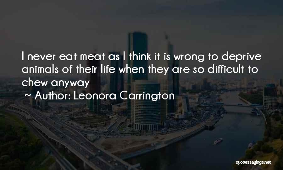 Leonora Carrington Quotes: I Never Eat Meat As I Think It Is Wrong To Deprive Animals Of Their Life When They Are So