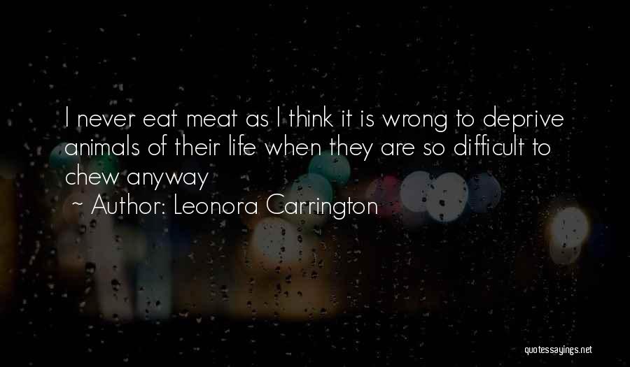 Leonora Carrington Quotes: I Never Eat Meat As I Think It Is Wrong To Deprive Animals Of Their Life When They Are So