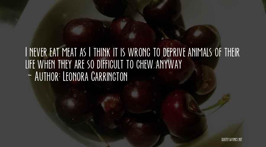 Leonora Carrington Quotes: I Never Eat Meat As I Think It Is Wrong To Deprive Animals Of Their Life When They Are So