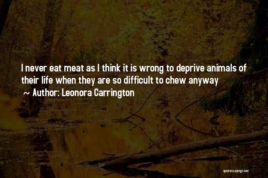 Leonora Carrington Quotes: I Never Eat Meat As I Think It Is Wrong To Deprive Animals Of Their Life When They Are So
