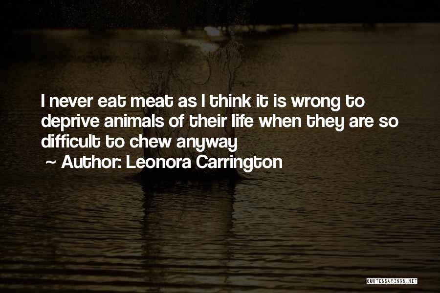 Leonora Carrington Quotes: I Never Eat Meat As I Think It Is Wrong To Deprive Animals Of Their Life When They Are So